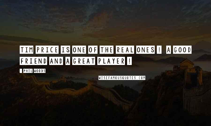 Phil Woods Quotes: Tim Price is one of the real ones ! A good friend and a great player !