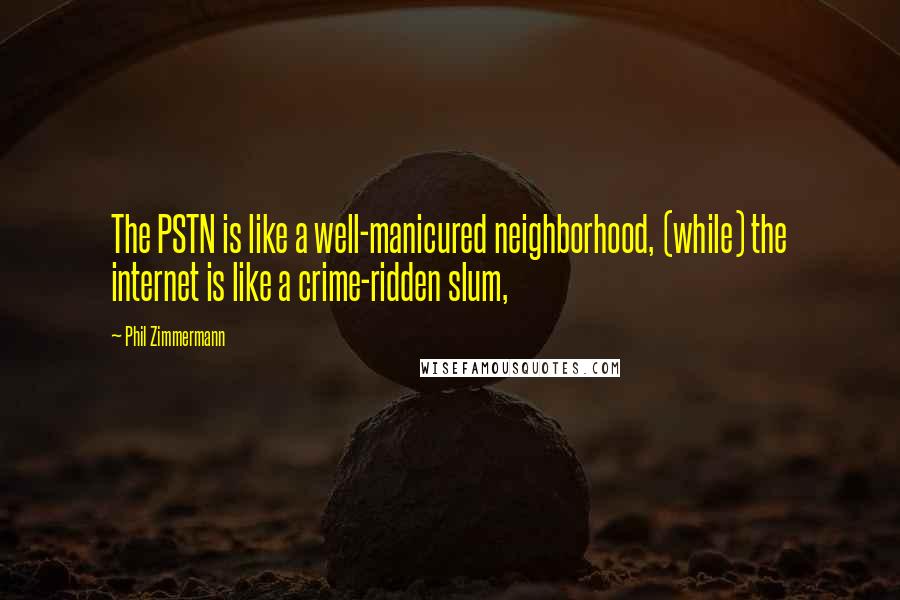 Phil Zimmermann Quotes: The PSTN is like a well-manicured neighborhood, (while) the internet is like a crime-ridden slum,