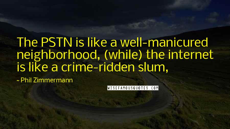 Phil Zimmermann Quotes: The PSTN is like a well-manicured neighborhood, (while) the internet is like a crime-ridden slum,