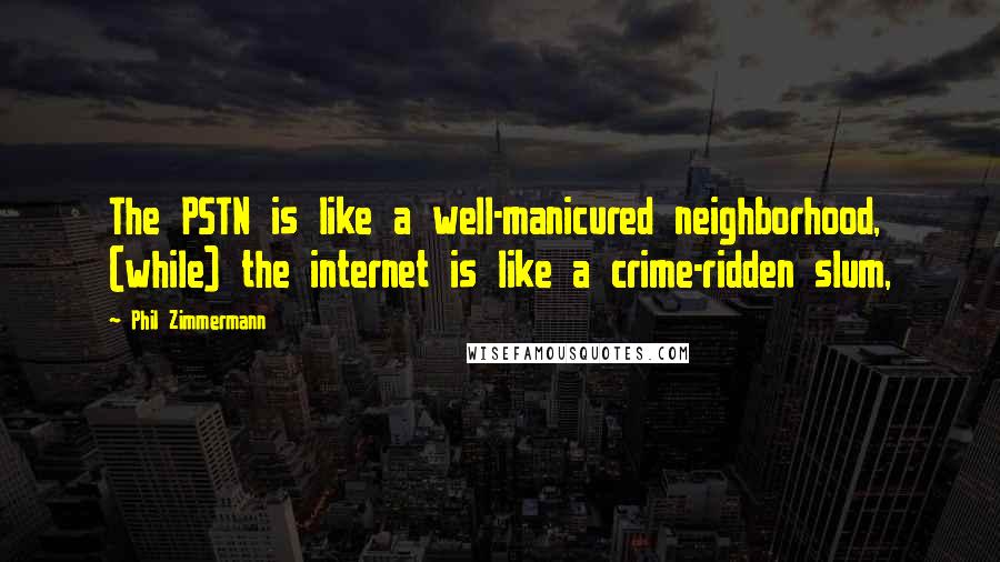 Phil Zimmermann Quotes: The PSTN is like a well-manicured neighborhood, (while) the internet is like a crime-ridden slum,