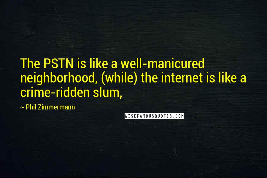 Phil Zimmermann Quotes: The PSTN is like a well-manicured neighborhood, (while) the internet is like a crime-ridden slum,