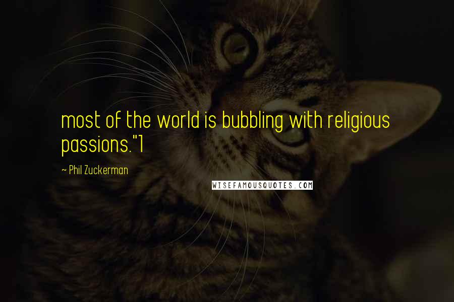 Phil Zuckerman Quotes: most of the world is bubbling with religious passions."1