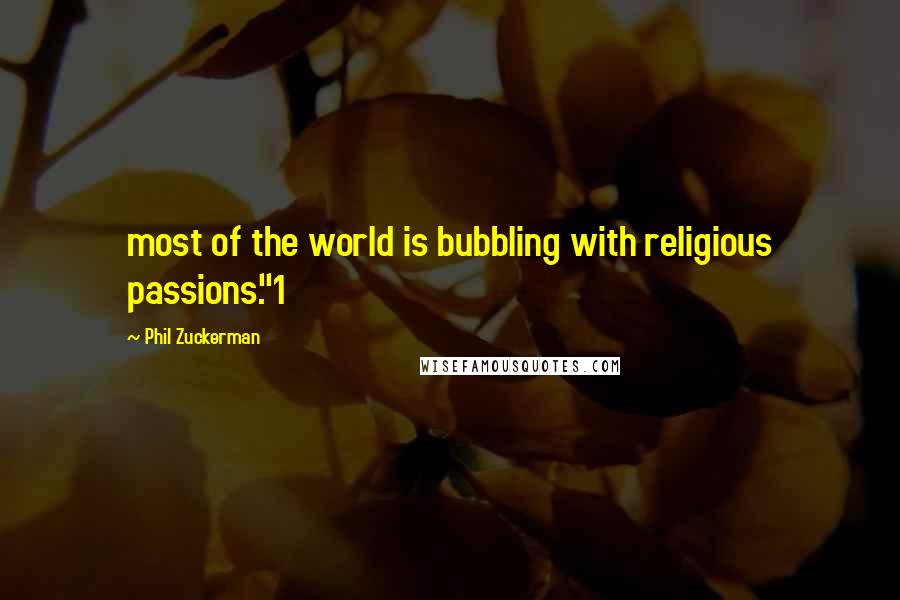 Phil Zuckerman Quotes: most of the world is bubbling with religious passions."1