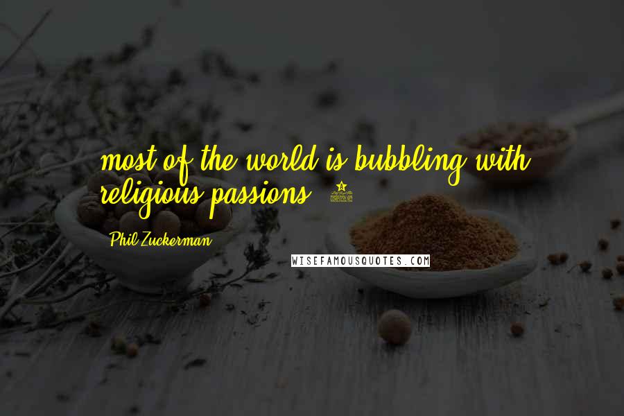 Phil Zuckerman Quotes: most of the world is bubbling with religious passions."1