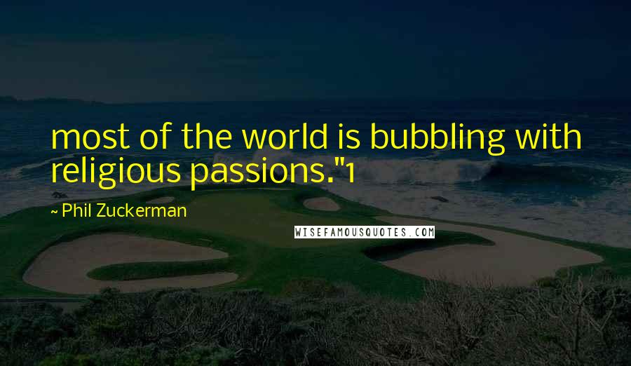 Phil Zuckerman Quotes: most of the world is bubbling with religious passions."1