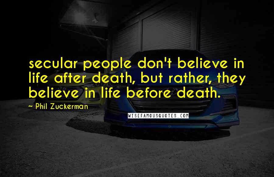 Phil Zuckerman Quotes: secular people don't believe in life after death, but rather, they believe in life before death.