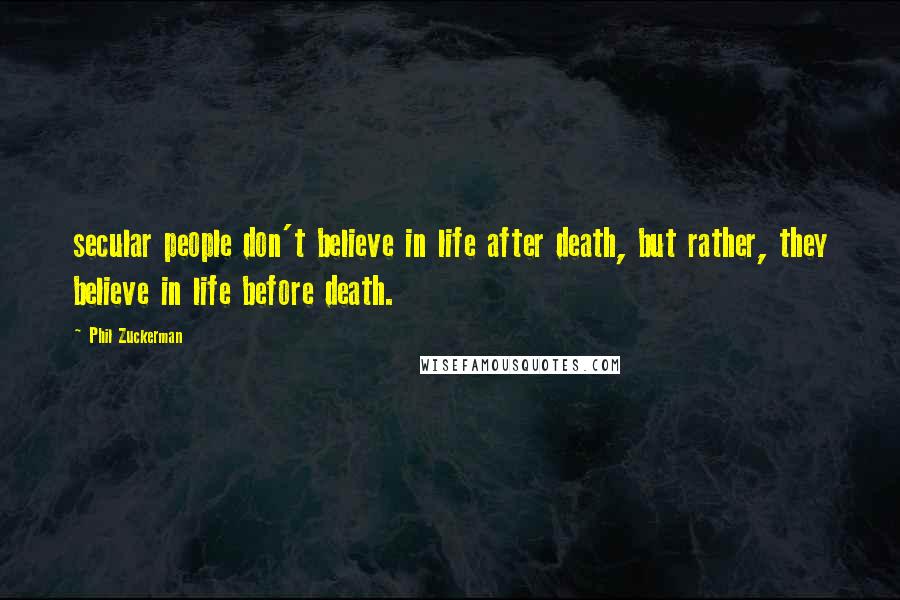 Phil Zuckerman Quotes: secular people don't believe in life after death, but rather, they believe in life before death.