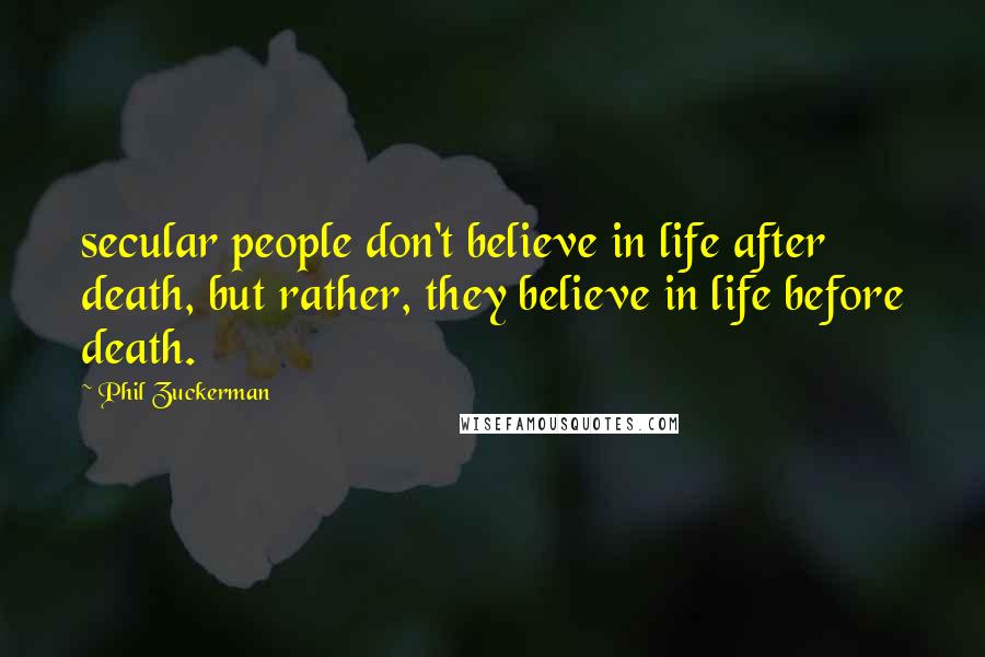 Phil Zuckerman Quotes: secular people don't believe in life after death, but rather, they believe in life before death.