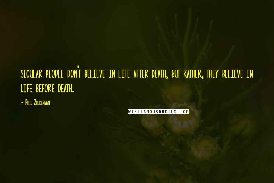 Phil Zuckerman Quotes: secular people don't believe in life after death, but rather, they believe in life before death.