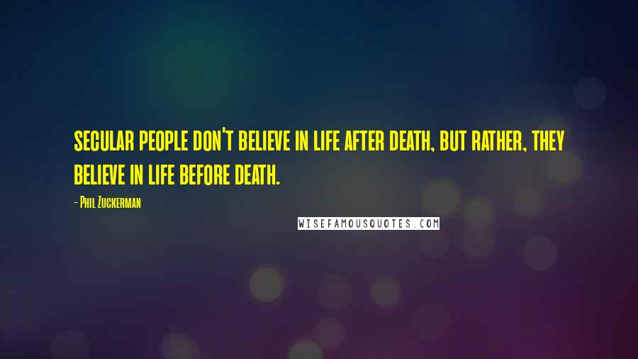Phil Zuckerman Quotes: secular people don't believe in life after death, but rather, they believe in life before death.