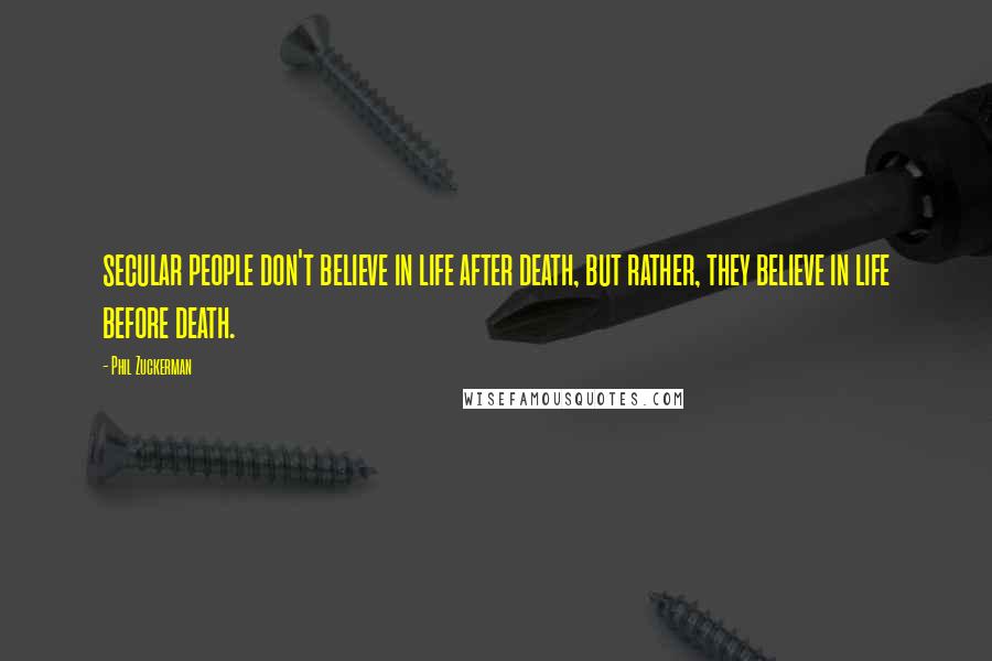 Phil Zuckerman Quotes: secular people don't believe in life after death, but rather, they believe in life before death.