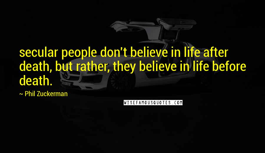 Phil Zuckerman Quotes: secular people don't believe in life after death, but rather, they believe in life before death.