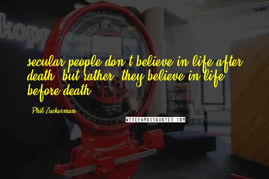 Phil Zuckerman Quotes: secular people don't believe in life after death, but rather, they believe in life before death.