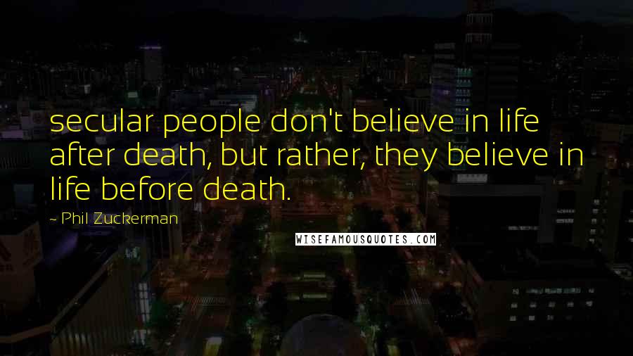 Phil Zuckerman Quotes: secular people don't believe in life after death, but rather, they believe in life before death.