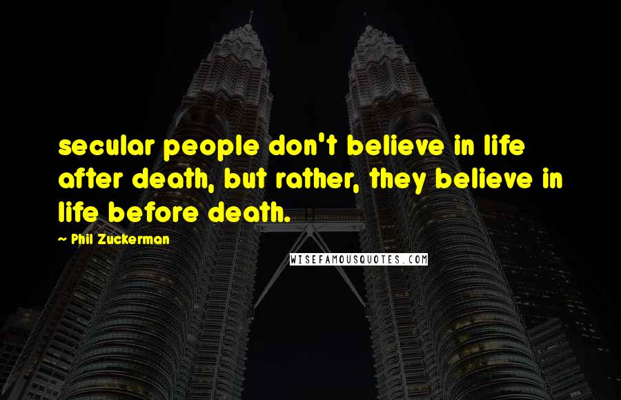 Phil Zuckerman Quotes: secular people don't believe in life after death, but rather, they believe in life before death.