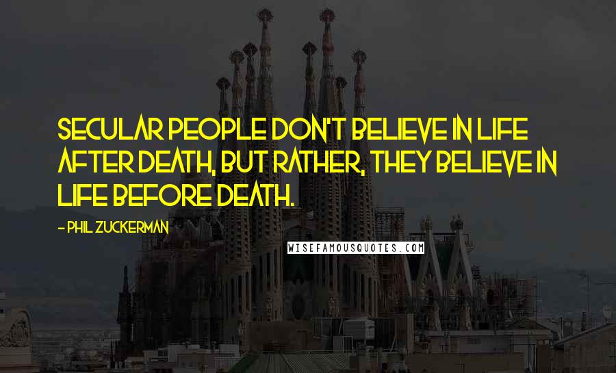 Phil Zuckerman Quotes: secular people don't believe in life after death, but rather, they believe in life before death.