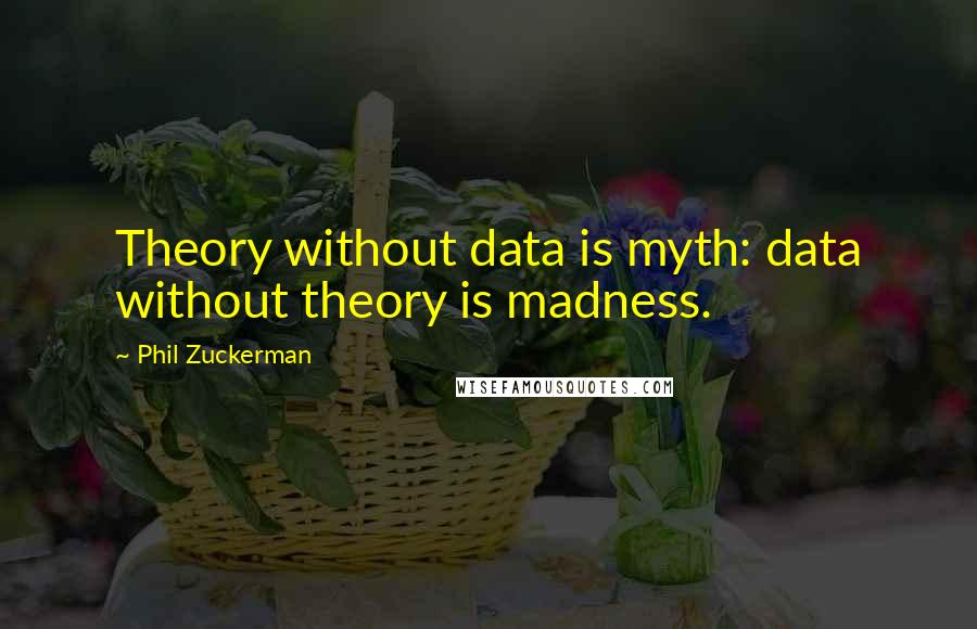 Phil Zuckerman Quotes: Theory without data is myth: data without theory is madness.