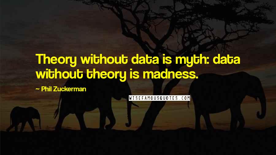 Phil Zuckerman Quotes: Theory without data is myth: data without theory is madness.