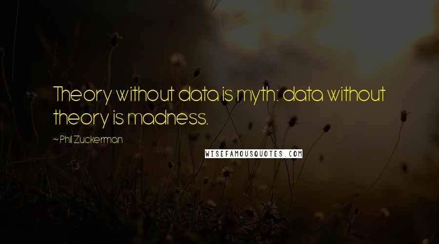 Phil Zuckerman Quotes: Theory without data is myth: data without theory is madness.
