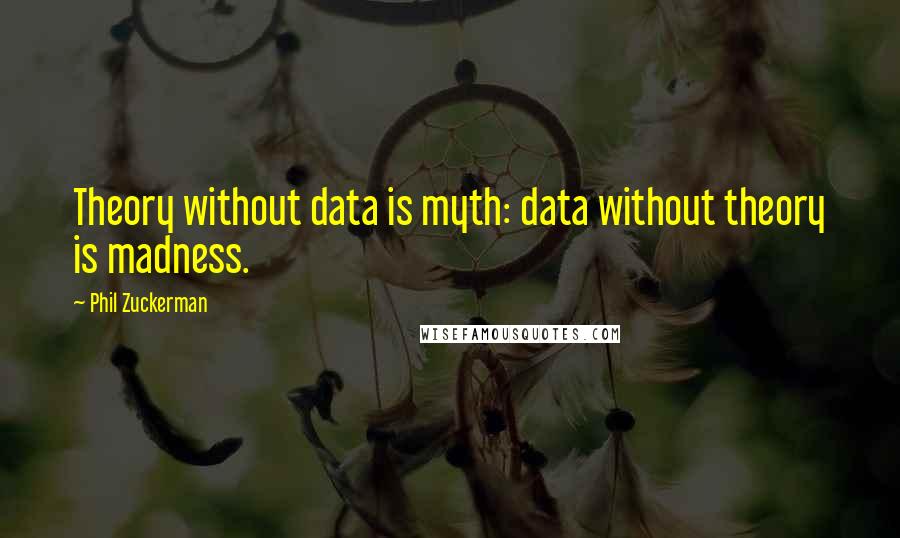 Phil Zuckerman Quotes: Theory without data is myth: data without theory is madness.