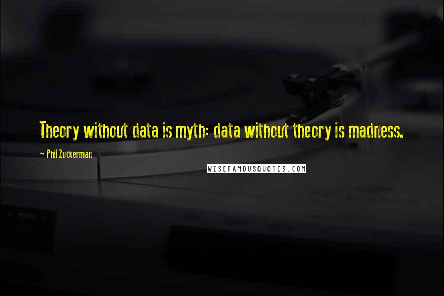 Phil Zuckerman Quotes: Theory without data is myth: data without theory is madness.