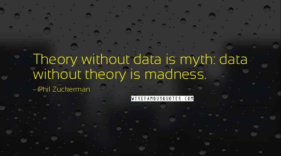 Phil Zuckerman Quotes: Theory without data is myth: data without theory is madness.