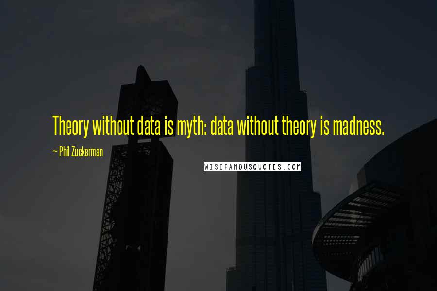 Phil Zuckerman Quotes: Theory without data is myth: data without theory is madness.
