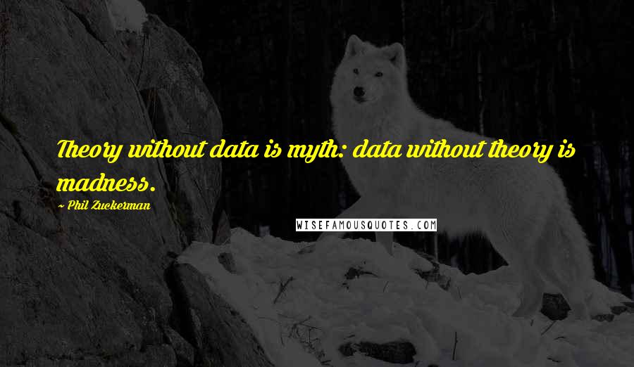 Phil Zuckerman Quotes: Theory without data is myth: data without theory is madness.