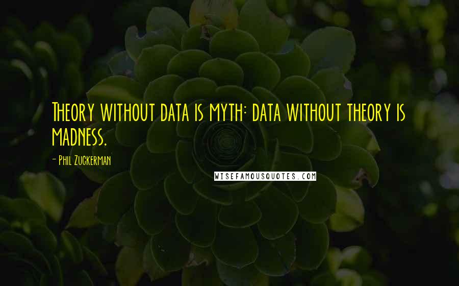 Phil Zuckerman Quotes: Theory without data is myth: data without theory is madness.