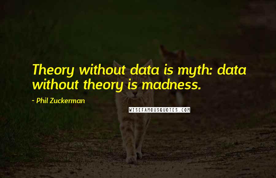 Phil Zuckerman Quotes: Theory without data is myth: data without theory is madness.