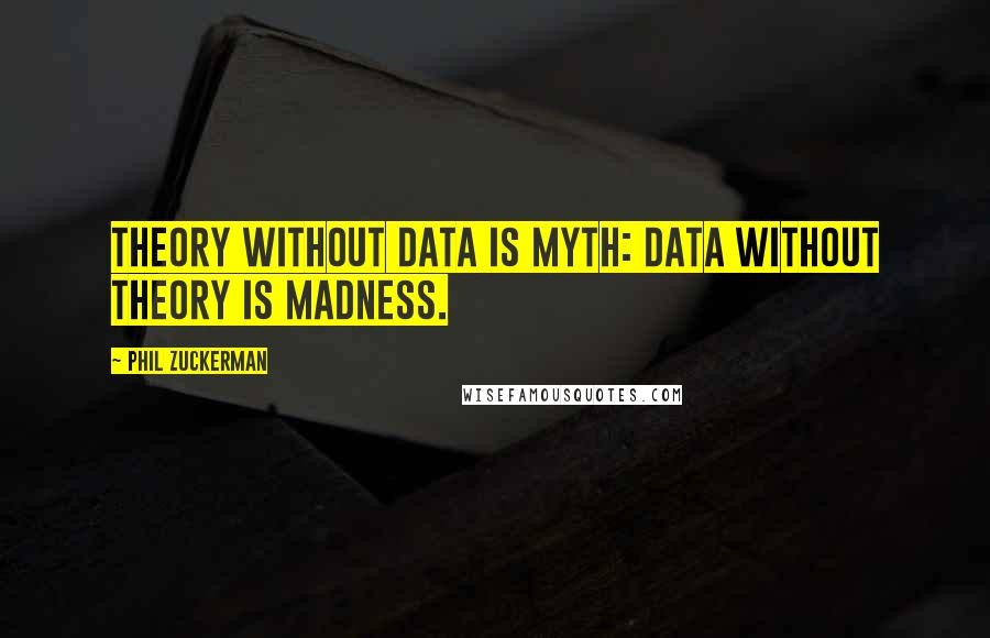 Phil Zuckerman Quotes: Theory without data is myth: data without theory is madness.