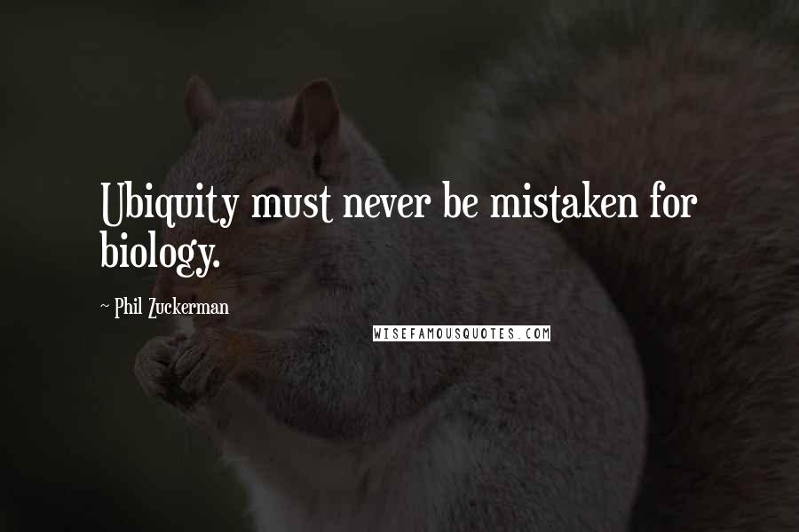 Phil Zuckerman Quotes: Ubiquity must never be mistaken for biology.