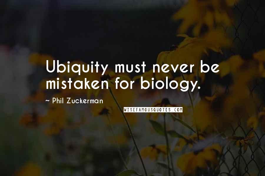 Phil Zuckerman Quotes: Ubiquity must never be mistaken for biology.