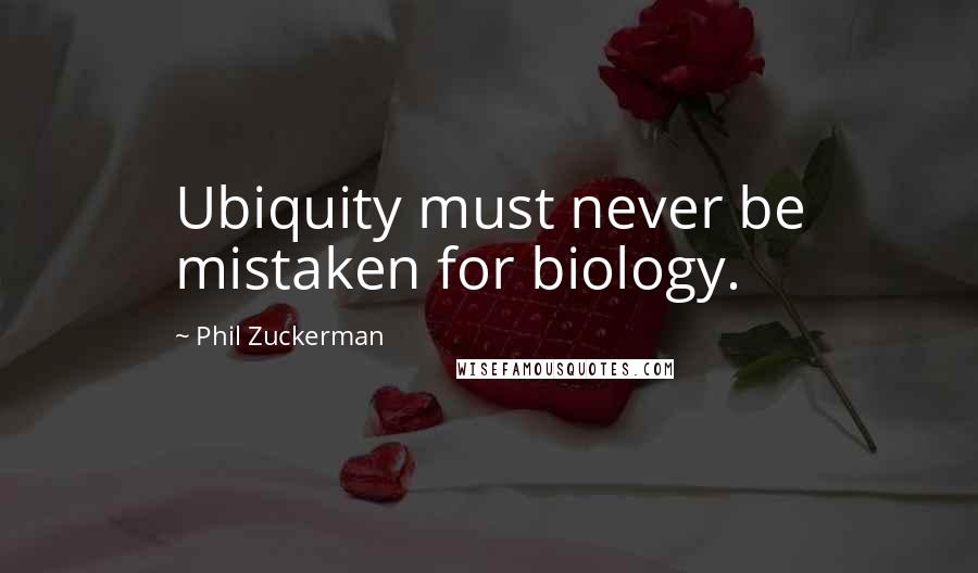 Phil Zuckerman Quotes: Ubiquity must never be mistaken for biology.