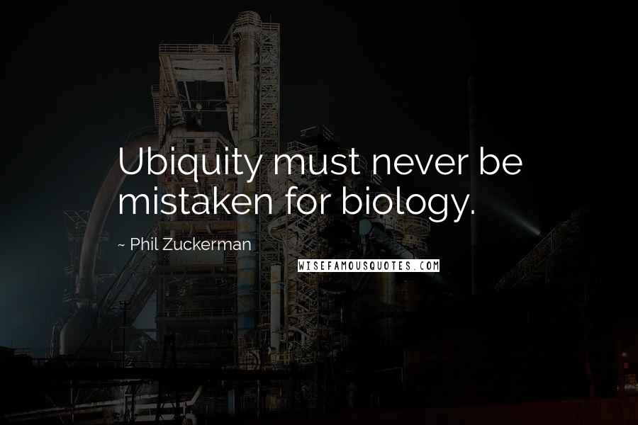 Phil Zuckerman Quotes: Ubiquity must never be mistaken for biology.