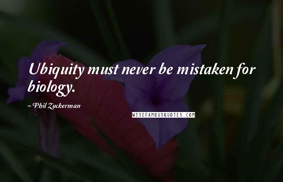 Phil Zuckerman Quotes: Ubiquity must never be mistaken for biology.