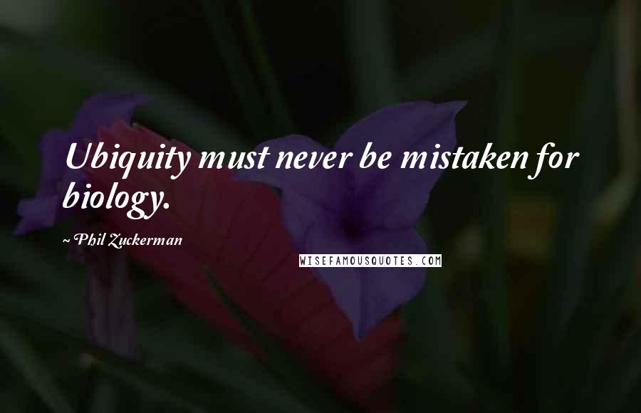 Phil Zuckerman Quotes: Ubiquity must never be mistaken for biology.