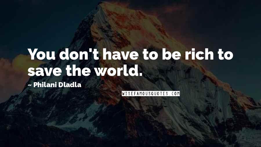 Philani Dladla Quotes: You don't have to be rich to save the world.