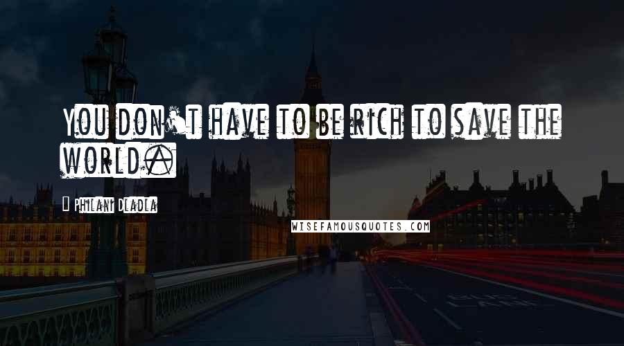 Philani Dladla Quotes: You don't have to be rich to save the world.