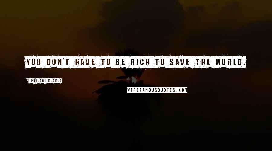 Philani Dladla Quotes: You don't have to be rich to save the world.