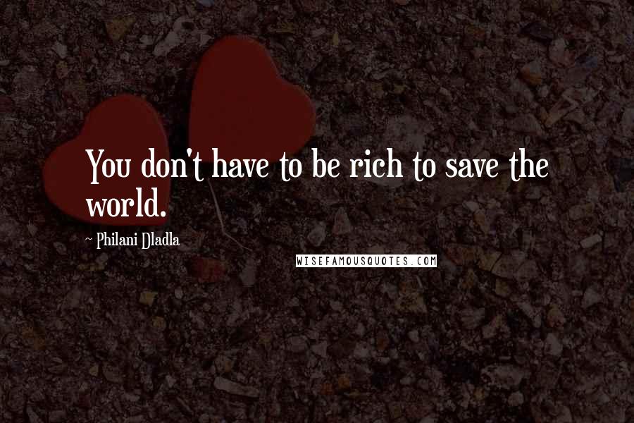 Philani Dladla Quotes: You don't have to be rich to save the world.