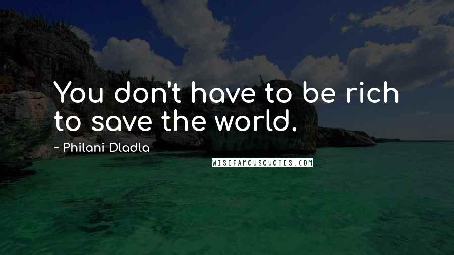 Philani Dladla Quotes: You don't have to be rich to save the world.