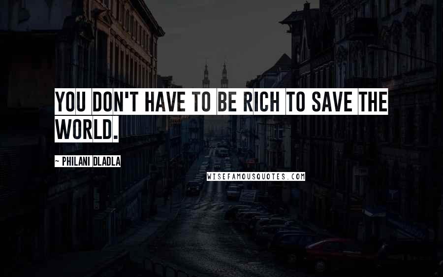 Philani Dladla Quotes: You don't have to be rich to save the world.