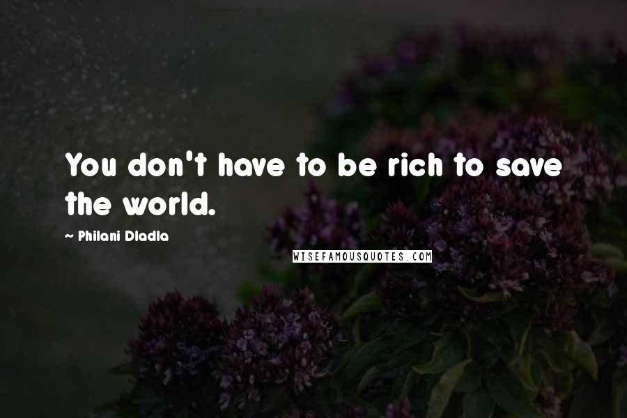 Philani Dladla Quotes: You don't have to be rich to save the world.