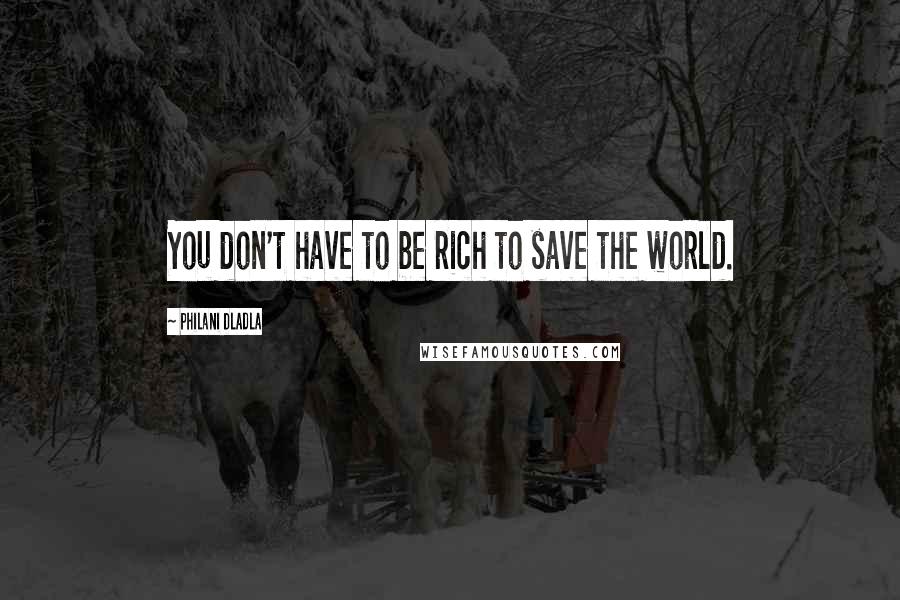 Philani Dladla Quotes: You don't have to be rich to save the world.