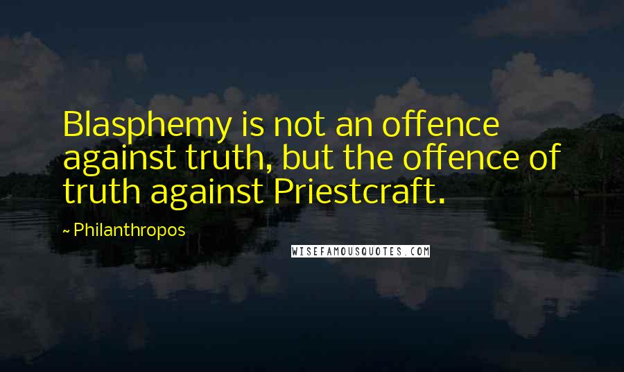 Philanthropos Quotes: Blasphemy is not an offence against truth, but the offence of truth against Priestcraft.