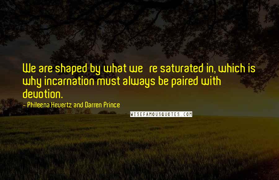 Phileena Heuertz And Darren Prince Quotes: We are shaped by what we're saturated in, which is why incarnation must always be paired with devotion.