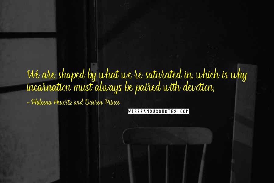 Phileena Heuertz And Darren Prince Quotes: We are shaped by what we're saturated in, which is why incarnation must always be paired with devotion.