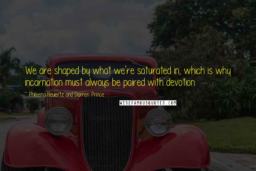 Phileena Heuertz And Darren Prince Quotes: We are shaped by what we're saturated in, which is why incarnation must always be paired with devotion.