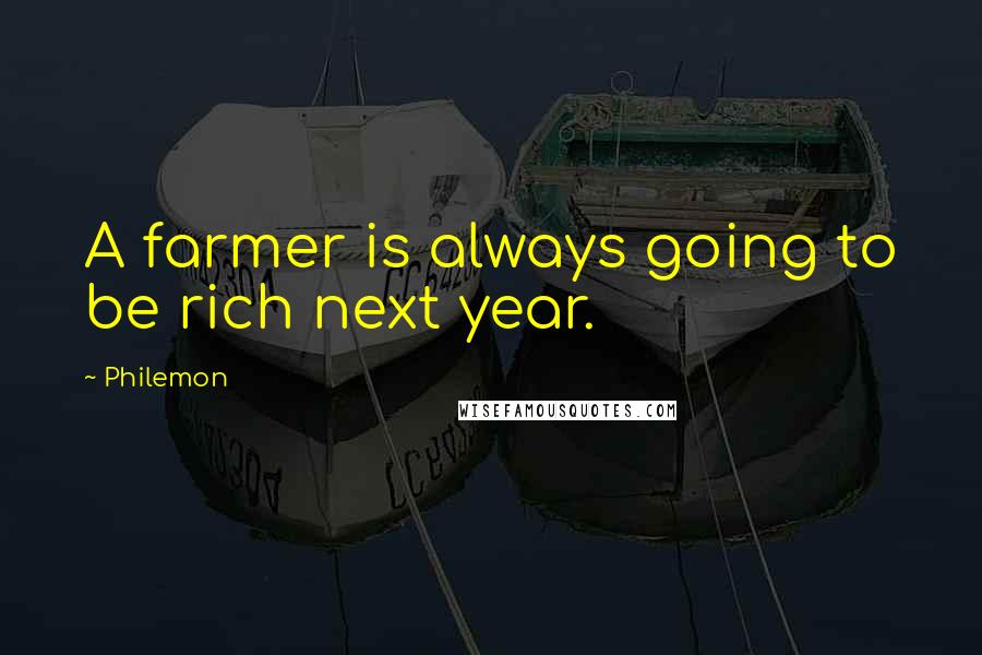 Philemon Quotes: A farmer is always going to be rich next year.